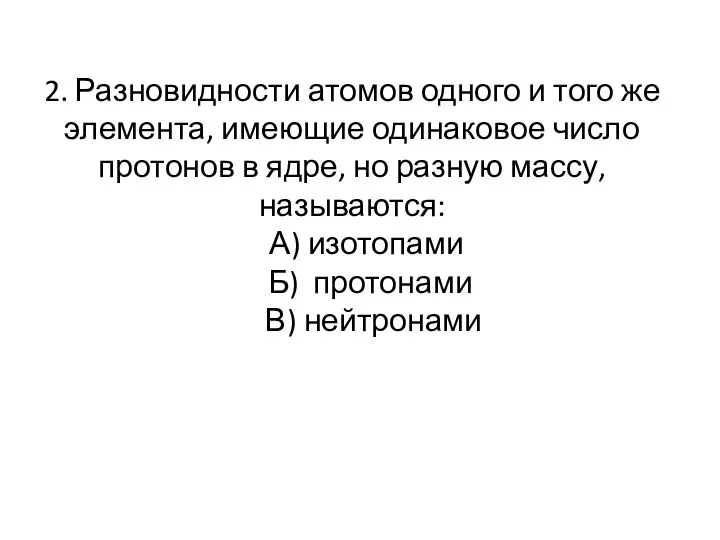 2. Разновидности атомов одного и того же элемента, имеющие одинаковое число протонов