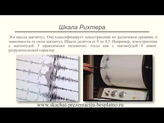 Шкала Рихтера Эта шкала магнитуд. Она классифицирует землетрясения по различным уровням, в