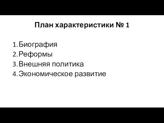 План характеристики № 1 1. Биография 2. Реформы 3. Внешняя политика 4. Экономическое развитие