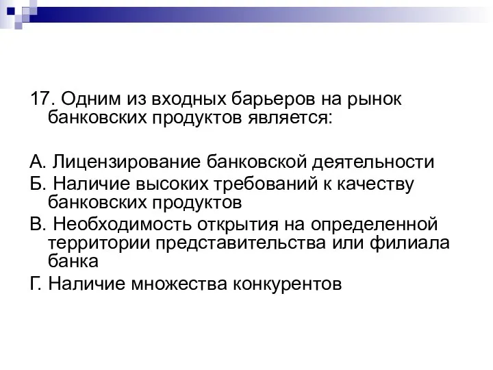 17. Одним из входных барьеров на рынок банковских продуктов является: А. Лицензирование