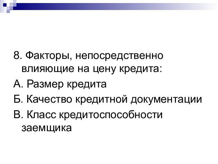 8. Факторы, непосредственно влияющие на цену кредита: А. Размер кредита Б. Качество