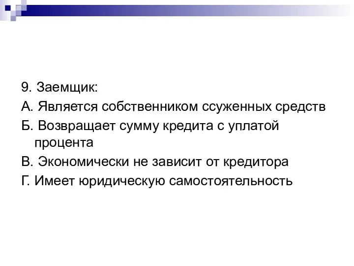 9. Заемщик: А. Является собственником ссуженных средств Б. Возвращает сумму кредита с