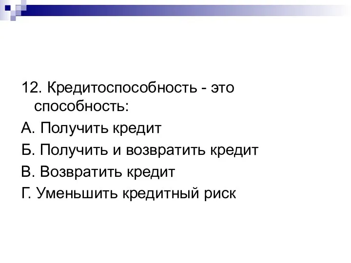 12. Кредитоспособность - это способность: А. Получить кредит Б. Получить и возвратить