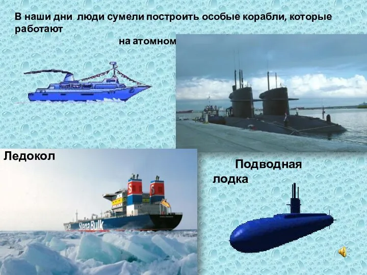 В наши дни люди сумели построить особые корабли, которые работают на атомном топливе. Ледокол Подводная лодка