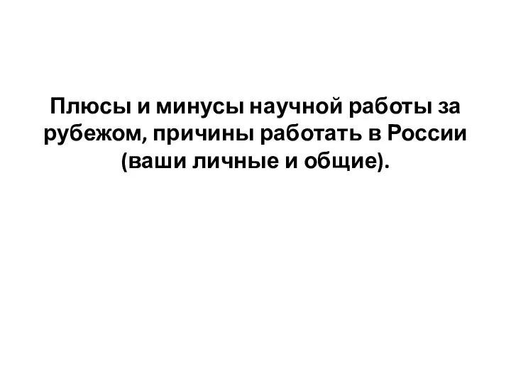 Плюсы и минусы научной работы за рубежом, причины работать в России (ваши личные и общие).