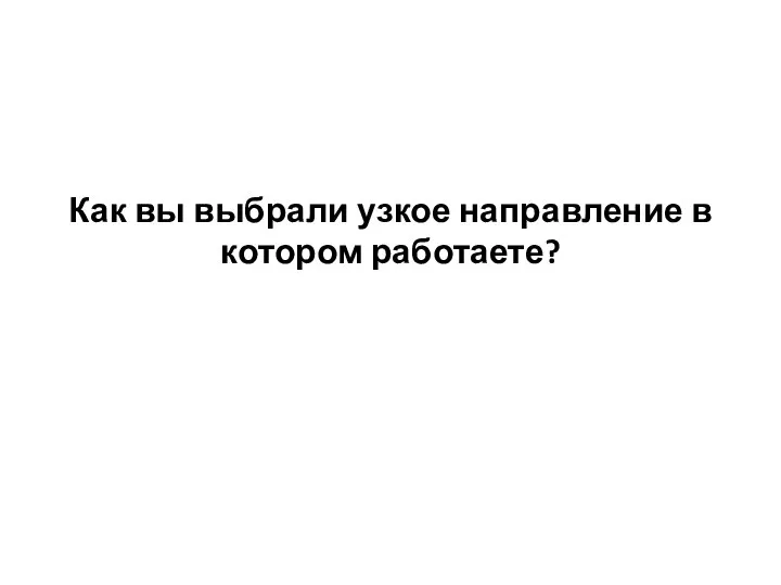 Как вы выбрали узкое направление в котором работаете?