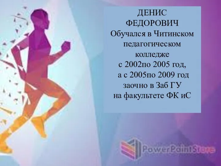 ДЕНИС ФЕДОРОВИЧ Обучался в Читинском педагогическом колледже с 2002по 2005 год, а