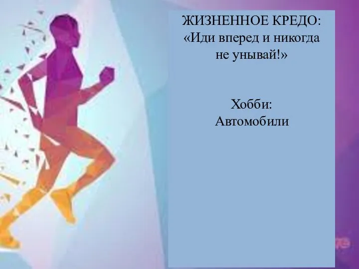 ЖИЗНЕННОЕ КРЕДО: «Иди вперед и никогда не унывай!» Хобби: Автомобили