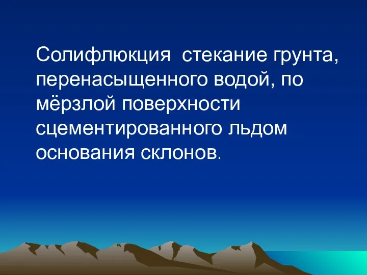 Солифлюкция стекание грунта, перенасыщенного водой, по мёрзлой поверхности сцементированного льдом основания склонов.