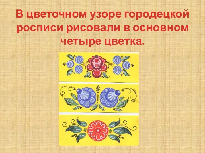 В цветочном узоре городецкой росписи рисовали в основном четыре цветка.