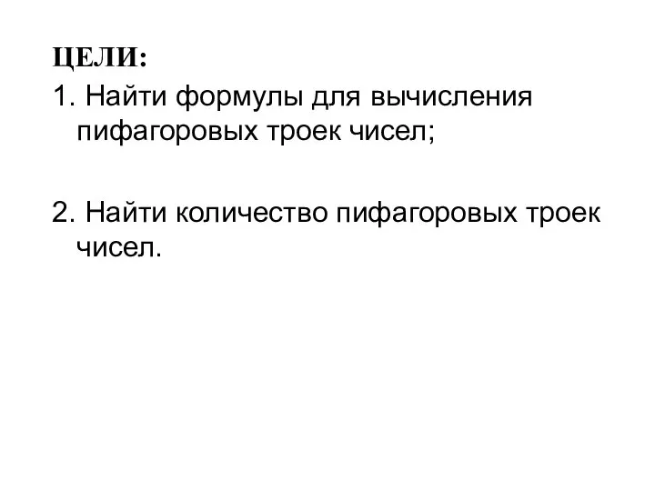 ЦЕЛИ: 1. Найти формулы для вычисления пифагоровых троек чисел; 2. Найти количество пифагоровых троек чисел.