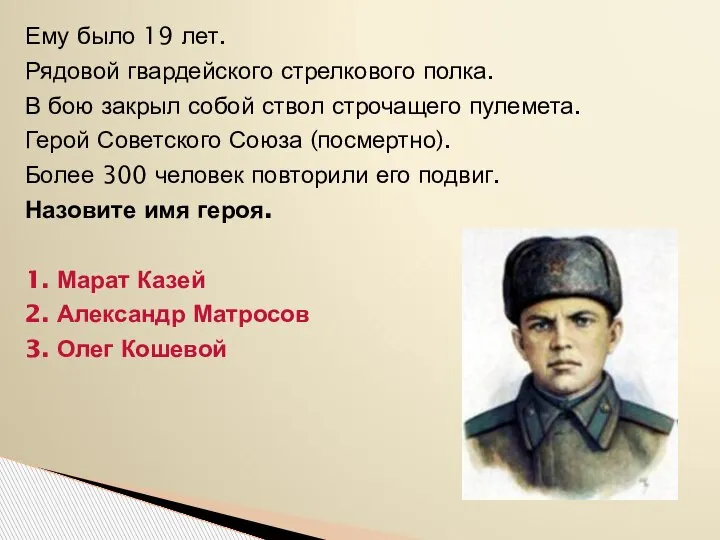 Ему было 19 лет. Рядовой гвардейского стрелкового полка. В бою закрыл собой