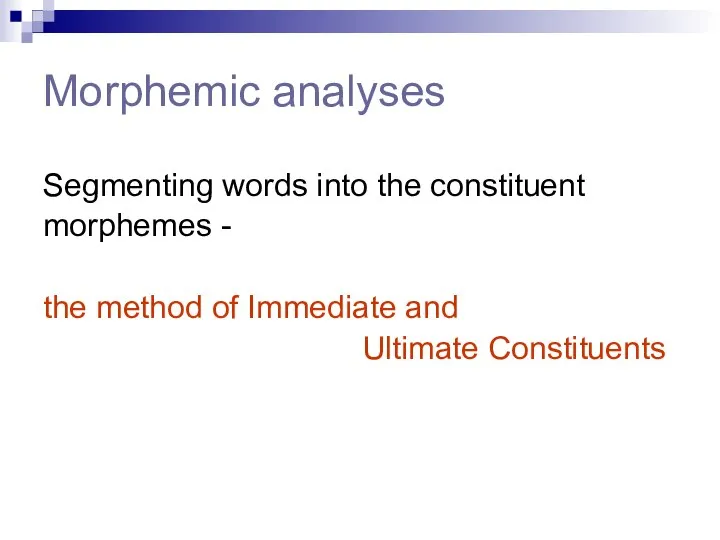 Morphemic analyses Segmenting words into the constituent morphemes - the method of Immediate and Ultimate Constituents