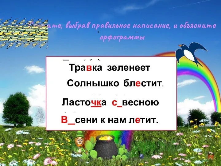 Спишите, выбрав правильное написание, и объясните орфограммы Траф(в)ка зеленеет Солнышко бл.стит. Ласточ(?)ка