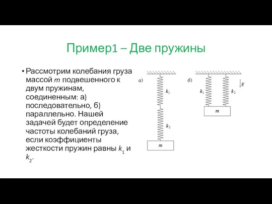 Пример1 – Две пружины Рассмотрим колебания груза массой m подвешенного к двум