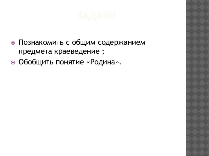 ЗАДАЧИ Познакомить с общим содержанием предмета краеведение ; Обобщить понятие «Родина».