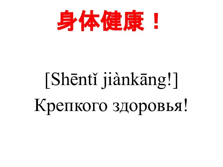 身体健康！ [Shēntǐ jiànkāng!] Крепкого здоровья!