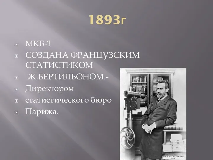 1893г МКБ-1 СОЗДАНА ФРАНЦУЗСКИМ СТАТИСТИКОМ Ж.БЕРТИЛЬОНОМ.- Директором статистического бюро Парижа.