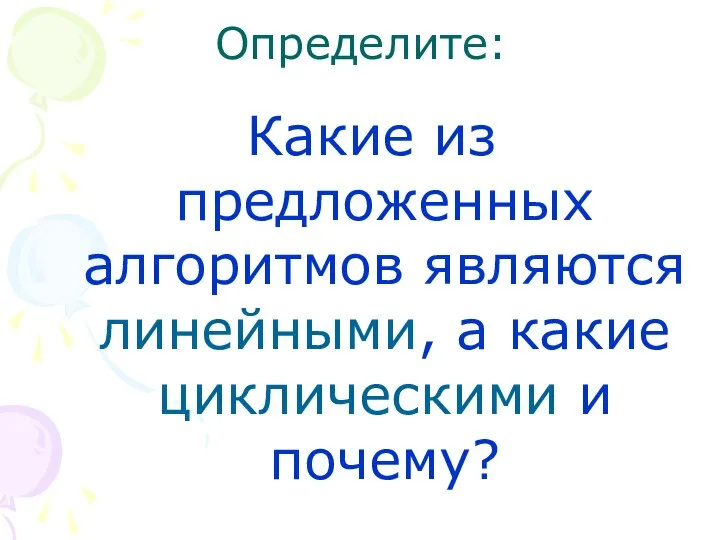 Определите: Какие из предложенных алгоритмов являются линейными, а какие циклическими и почему?