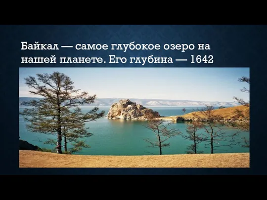 Байкал — самое глубокое озеро на нашей планете. Его глубина — 1642 метров