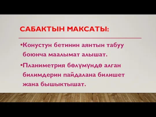 САБАКТЫН МАКСАТЫ: Конустун бетинин аянтын табуу боюнча маалымат алышат. Планиметрия бөлүмүндө алган