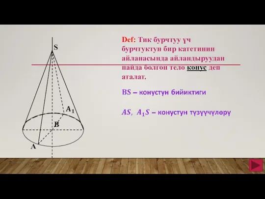 Def: Тик бурчтуу үч бурчтуктун бир катетинин айланасында айландыруудан пайда болгон тело конус деп аталат. S