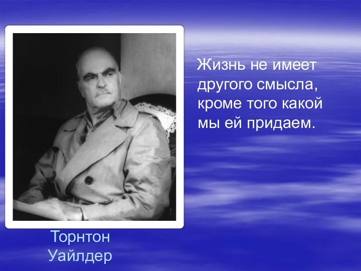 Торнтон Уайлдер Жизнь не имеет другого смысла, кроме того какой мы ей придаем.