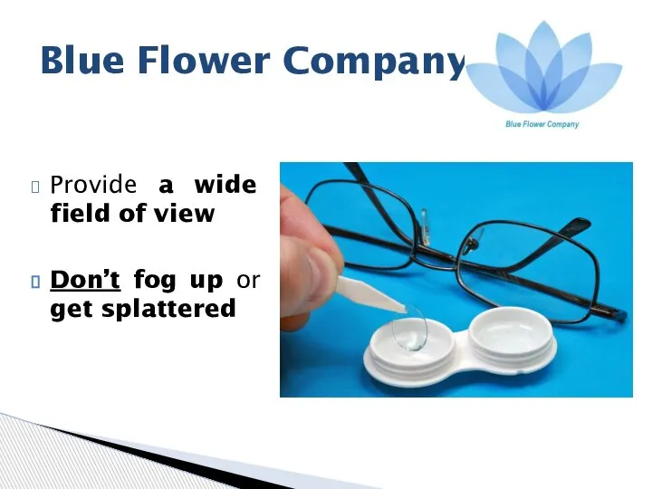 Provide a wide field of view Don’t fog up or get splattered Blue Flower Company