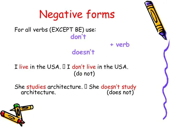 Negative forms For all verbs (EXCEPT BE) use: don’t + verb doesn’t