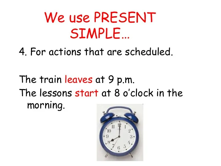 We use PRESENT SIMPLE… 4. For actions that are scheduled. The train