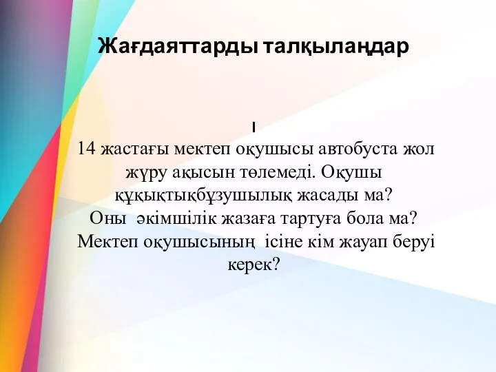 Жағдаяттарды талқылаңдар I 14 жастағы мектеп оқушысы автобуста жол жүру ақысын төлемеді.