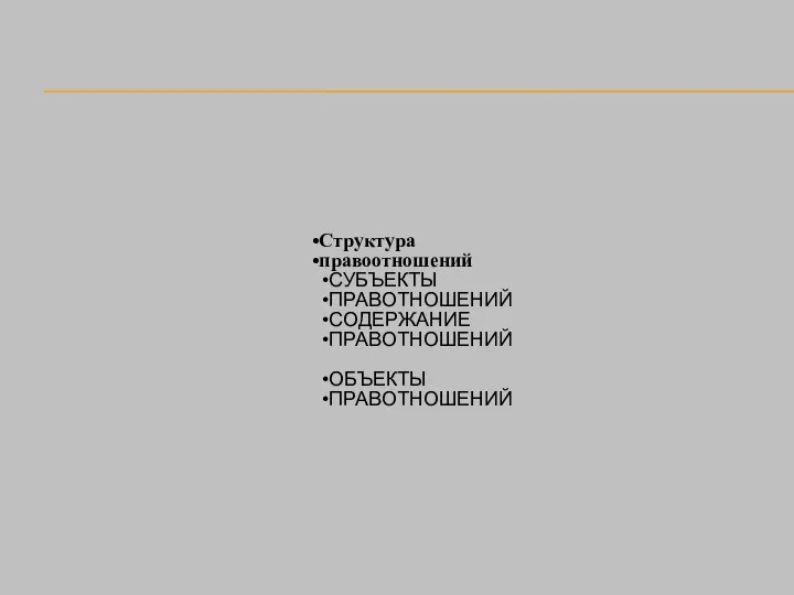 Структура правоотношений СУБЪЕКТЫ ПРАВОТНОШЕНИЙ СОДЕРЖАНИЕ ПРАВОТНОШЕНИЙ ОБЪЕКТЫ ПРАВОТНОШЕНИЙ