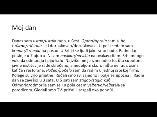 Moj dan Danas sam ustao/ustala rano, u šest. Oprao/oprala sam zube, tuširao/tuširala