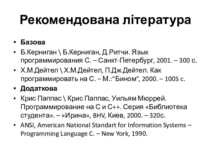 Рекомендована література Базова Б.Керниган \ Б.Керниган, Д.Ритчи. Язык программирования С. – Санкт-Петербург,