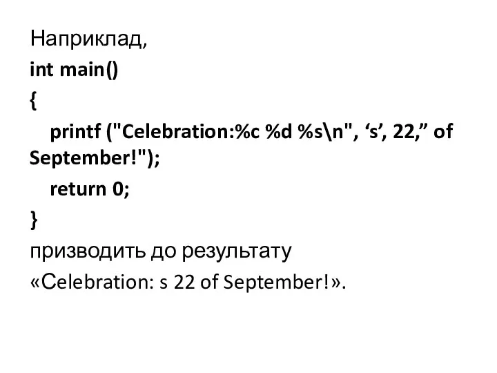 Наприклад, int main() { printf ("Celebration:%c %d %s\n", ‘s’, 22,” of September!");