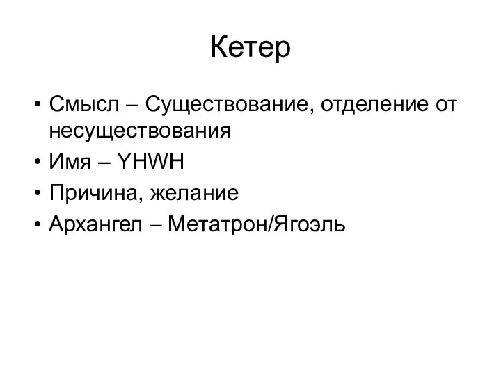 Кетер Смысл – Существование, отделение от несуществования Имя – YHWH Причина, желание Архангел – Метатрон/Ягоэль