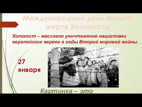 Международный день памяти жертв Холокоста Холокост – массовое уничтожение нацистами европейских евреев