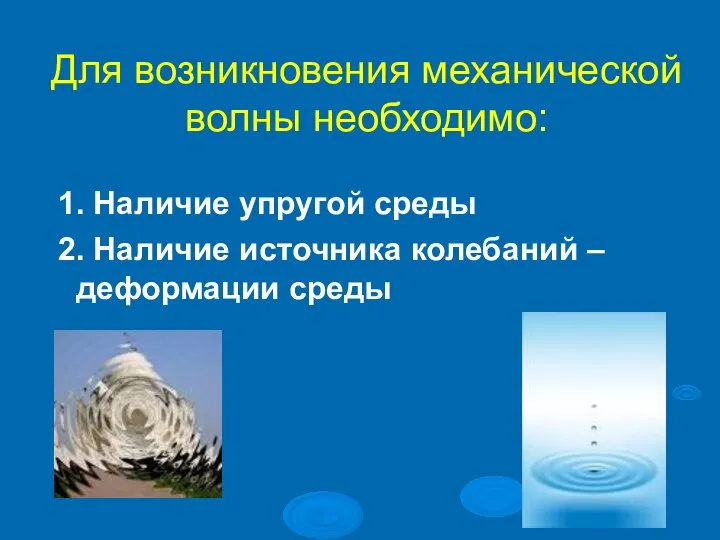 Для возникновения механической волны необходимо: 1. Наличие упругой среды 2. Наличие источника колебаний – деформации среды