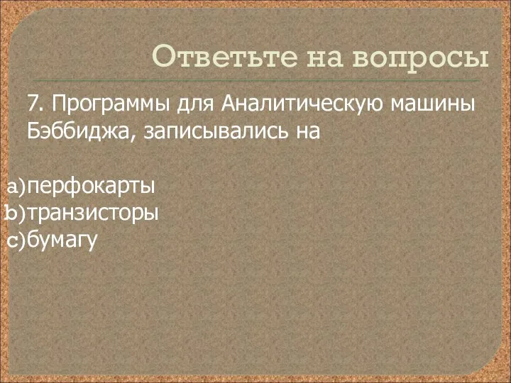 Ответьте на вопросы 7. Программы для Аналитическую машины Бэббиджа, записывались на перфокарты транзисторы бумагу