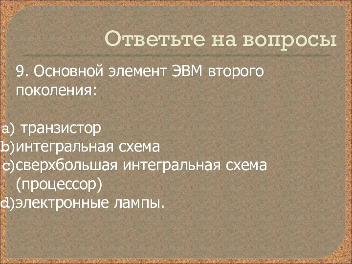 Ответьте на вопросы 9. Основной элемент ЭВМ второго поколения: транзистор интегральная схема