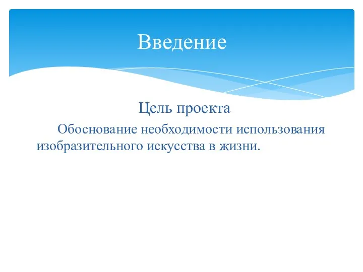 Цель проекта Обоснование необходимости использования изобразительного искусства в жизни. Введение