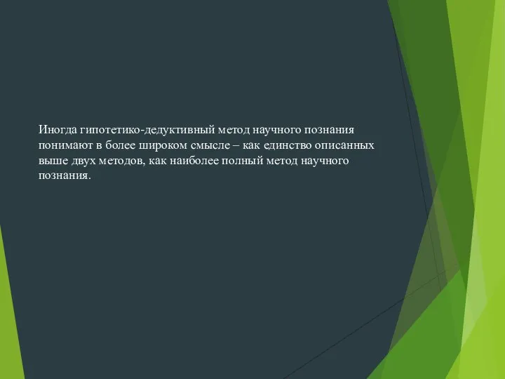 Иногда гипотетико-дедуктивный метод научного познания понимают в более широком смысле – как