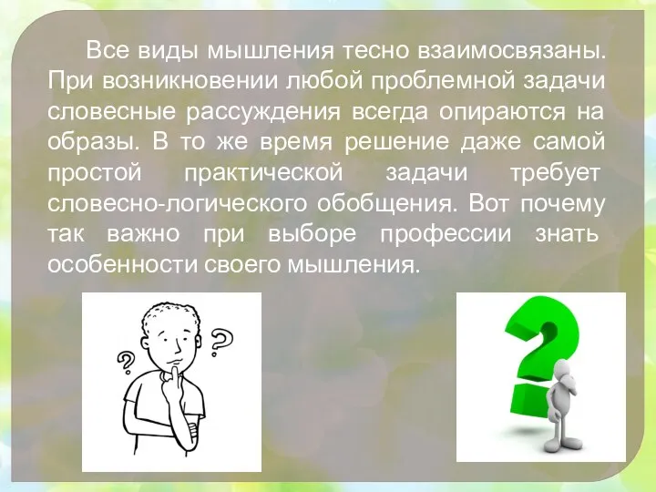 Все виды мышления тесно взаимосвязаны. При возникновении любой проблемной задачи словесные рассуждения