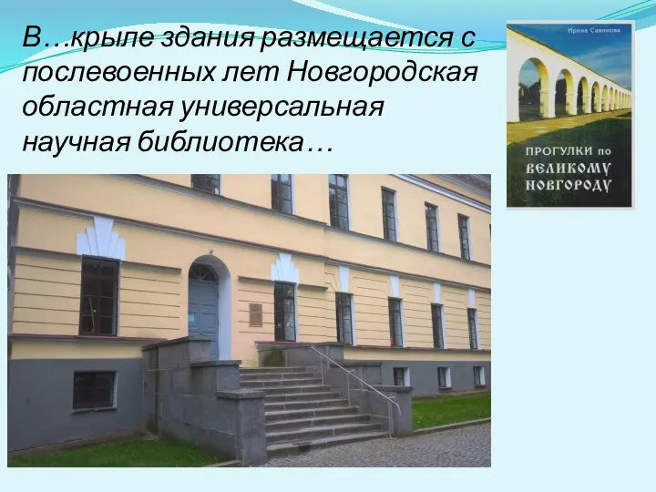 В…крыле здания размещается с послевоенных лет Новгородская областная универсальная научная библиотека…
