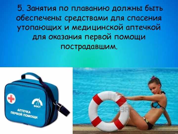 5. Занятия по плаванию должны быть обеспечены средствами для спасения утопающих и