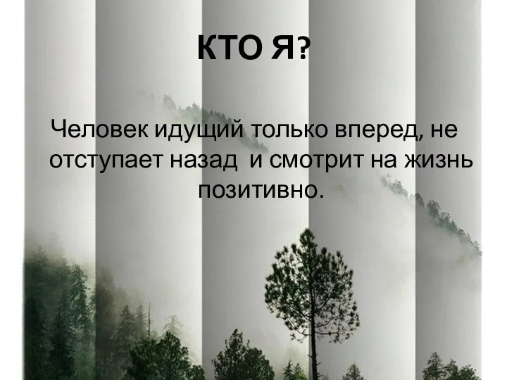 КТО Я? Человек идущий только вперед, не отступает назад и смотрит на жизнь позитивно.