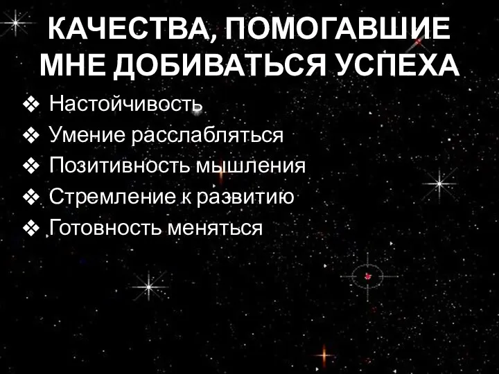 КАЧЕСТВА, ПОМОГАВШИЕ МНЕ ДОБИВАТЬСЯ УСПЕХА Настойчивость Умение расслабляться Позитивность мышления Стремление к развитию Готовность меняться