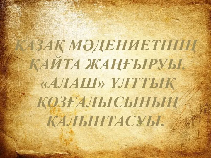 ҚАЗАҚ МӘДЕНИЕТІНІҢ ҚАЙТА ЖАҢҒЫРУЫ. «АЛАШ» ҰЛТТЫҚ ҚОЗҒАЛЫСЫНЫҢ ҚАЛЫПТАСУЫ.