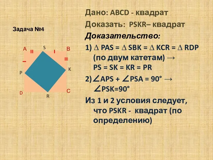 Задача №4 Дано: ABCD - квадрат Доказать: PSKR– квадрат Доказательство: 1) ∆