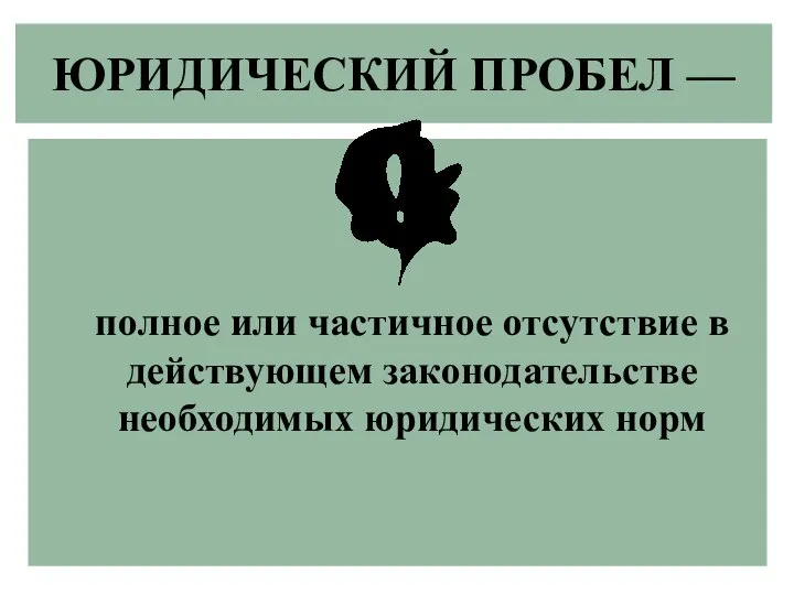 ЮРИДИЧЕСКИЙ ПРОБЕЛ — полное или частичное отсутствие в действующем законодательстве необходимых юридических норм